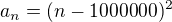 $a_n=(n-1000000)^2$