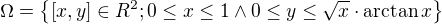 $\Omega=\{[x,y]\in R^2; 0\leq x\leq1\wedge 0\leq y\leq\sqrt{x}\cdot \arctan{x}\}$