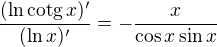 $\frac{(\ln\mathrm{cotg}\,x)'}{(\ln x)'} = -\frac{x}{\cos x\sin x}$