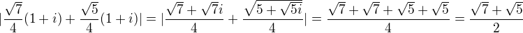 $|\frac{\sqrt{7}}{4}(1+i)+\frac{\sqrt{5}}{4}(1+i)| =|\frac{\sqrt7+\sqrt7i}{4}+\frac{\sqrt{5+\sqrt{5i}}}4|=\frac{\sqrt{7}+\sqrt{7}+\sqrt{5}+\sqrt{5}}{4}=\frac{\sqrt{7}+\sqrt5}{2}$