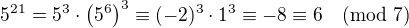 $5^{21}=5^3\cdot \(5^6\)^3\equiv (-2)^3\cdot 1^3\equiv -8 \equiv 6 \pmod {7}$