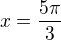 $x=\frac{5\pi}{3}$