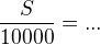 $\frac{S}{10000}=...$