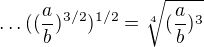 $\ldots ((\frac{a}{b})^{3/2})^{1/2}=\sqrt[4]{(\frac{a}{b})^{3}}$