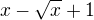 $x-\sqrt{x}+1$