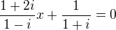 $\frac{1+2i}{1-i}x + \frac{1}{1+ i} =0$