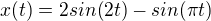 $x(t)=2sin(2t)-sin(\pi t)$