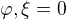 $\varphi,\xi=0$