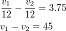 $\frac{v_1}{12}-\frac{v_2}{12}=3.75\nlv_1-v_2=45$