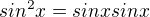 $sin^2x=sinxsinx$