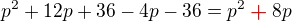 $p^2+12p+36-4p-36=p^2\color{red}\boldsymbol +\color{black}8p $