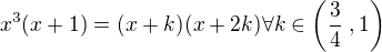 $x^3(x+1) = (x+k)(x+2k)\forall k\in \left(\frac{3}{4}\;,1\right)$