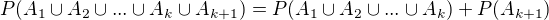 $P(A_1\cup A_2\cup...\cup A_k\cup A_{k+1})=P(A_1\cup A_2\cup...\cup A_k)+P(A_{k+1})$