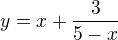 $y=x+\frac{3}{5-x}\nl$
