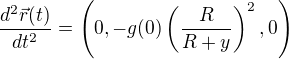 $\frac{d^2\vec r(t)}{dt^2}=\left (0, -g(0)\left (\frac{R}{R+y} \right)^2, 0 \right )$