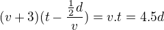 $(v+3)(t-\frac{\frac{1}{2}d}{v})=v.t=4.5d$