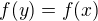 $f(y)= f(x)$