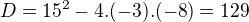 $D=15^{2}-4.(-3).(-8)=129$