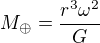 $M_{\oplus} = \frac{r^3 \omega^2}{G}$