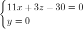 $\begin{cases} 11x+3z-30=0 \\ y = 0 \end{cases}$