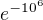 $e^{-10^6}$