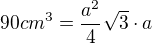$90 cm^{3} = \frac{a^{2}}{4}\sqrt{3}\cdot a$