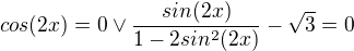 $cos(2x)=0 \vee \frac{sin(2x)}{1-2sin^2(2x)}-\sqrt{3}=0$