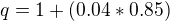 $q=1+(0.04*0.85)$