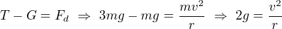 $T-G=F_d\ \Rightarrow\ 3mg-mg=\frac{mv^2}r\ \Rightarrow\ 2g=\frac{v^2}r$