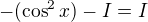 $-(\cos^2x)-I=I$