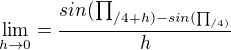 $\lim_{h\to0}=\frac{sin(\prod_{/4+h)-sin(\prod_{/4)}^{}}^{}}{h}$