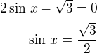 $2\sin\,x-\sqrt 3=0\\\sin\,x=\frac{\sqrt 3}{2}$