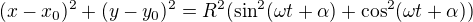$(x-x_0)^2+(y-y_0)^2=R^2(\sin^2(\omega t +\alpha)+\cos^2(\omega t+\alpha))$