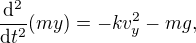 $\frac{\mathrm{d}^2}{\mathrm{d}t^2}(my) = -kv_y^2 - mg,$