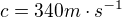 $c = 340 m\cdot s^{-1}$
