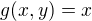 $g(x,y)=x$