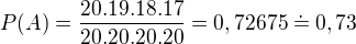 $P(A)=\frac{20.19.18.17}{20.20.20.20}=0,72675\doteq 0,73$