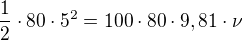 $\frac12\cdot 80\cdot 5^2=100\cdot 80 \cdot 9,81\cdot \nu$