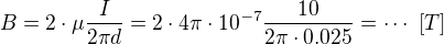 $B=2\cdot\mu\frac{I}{2\pi d}=2\cdot 4\pi \cdot 10^{-7}\frac{10}{2 \pi \cdot 0.025 }=\cdots \ [T]$