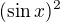 $(\sin x)^2$