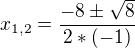$x_{1,2} = \frac{-8 \pm \sqrt{8}}{2*(-1)}$
