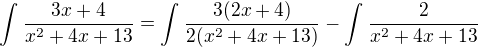 $\int_{}^{}\frac{3x+4}{x^{2}+4x+13} = \int_{}^{}\frac{3(2x+4)}{2(x^{2}+4x+13)} - \int_{}^{}\frac{2}{x^{2}+4x+13}$