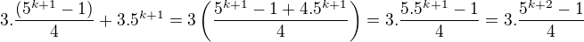 $3.\frac{(5^{k+1}-1)}{4}+3.5^{k+1}=3\(\frac{5^{k+1}-1+4.5^{k+1}}{4}\)=3.\frac{5.5^{k+1}-1}{4}=3.\frac{5^{k+2}-1}{4}$