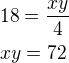 $18=\frac{xy}{4}\nlxy=72$