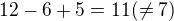 $12-6+5=11 (\not =7)$