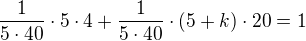 $\frac{1}{5\cdot 40}\cdot 5\cdot 4+\frac{1}{5\cdot 40}\cdot (5+k)\cdot 20=1$