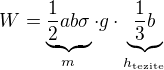 $W=\underbrace{\frac12ab\sigma}_{m}\cdot g\cdot\underbrace{\frac13b}_{h_{\text{tezite}}}$