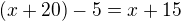 $(x+20)-5=x+15$
