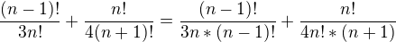 $\frac{(n-1)!}{3n!}+\frac{n!}{4(n+1)!} = \frac{(n-1)!}{3n*(n-1)!}+\frac{n!}{4n!*(n+1)}$
