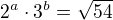 $2^a\cdot3^b=\sqrt{54}$